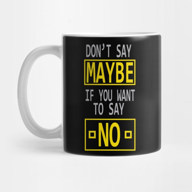 DON'T SAY MAYBE IF YOU WANT TO SAY NO by arashbeathew